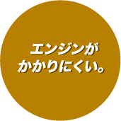 エンジンがかかりにくい。