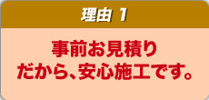 事前お見積りだから、安心施工です。