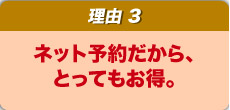 ネット予約だから、とってもお得。