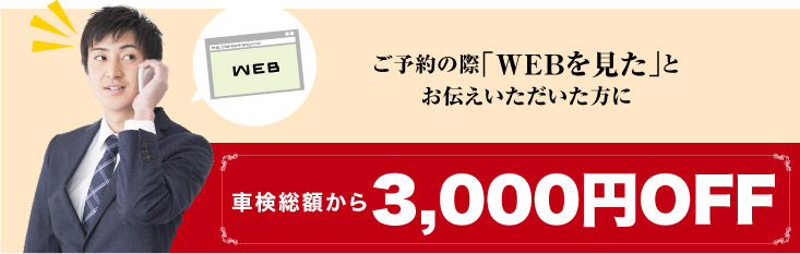 ご予約の際「ＷＥＢを見た」とお伝えいただいた方に車検総額から3,000円OFF